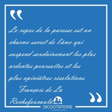Le repos de la paresse est un charme secret de l'�me qui suspend [...] - Fran�ois de La Rochefoucauld...