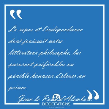 Le repos et l'ind�pendance dont jouissait notre litt�rateur [...] - Jean le Rond d'Alembert...