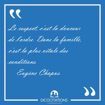 Le respect, c'est la douceur de l'ordre. Dans la famille, c'est [...] - Eugne Chapus...