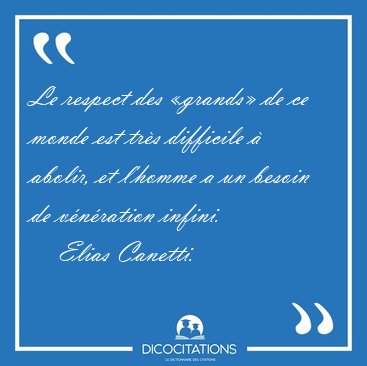 Le respect des �grands� de ce monde est tr�s difficile � abolir, [...] - Elias Canetti...