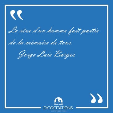 Le r�ve d'un homme fait partie de la m�moire de [...] - Jorge Luis Borges...