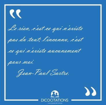 Le rien, c'est ce qui n'existe pas du tout; l'inconnu, c'est ce [...] - Jean-Paul Sartre...