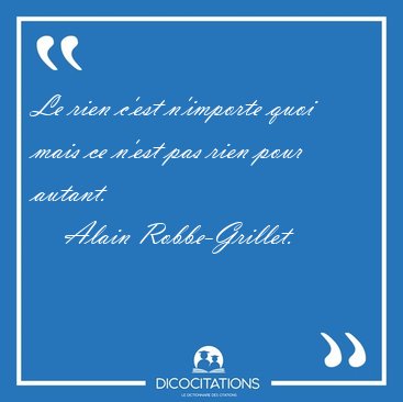 Le rien c'est n'importe quoi mais ce n'est pas rien pour [...] - Alain Robbe-Grillet...