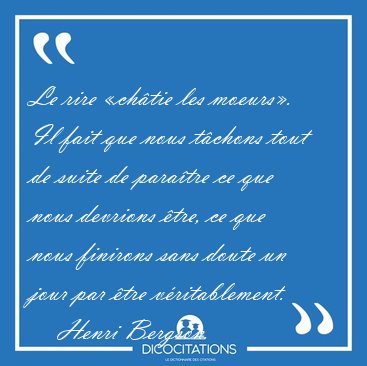 Le rire �ch�tie les moeurs�. Il fait que nous t�chons tout de [...] - Henri Bergson...
