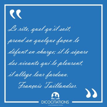 Le rite, quel qu'il soit, prend en quelque fa�on le d�funt en [...] - Fran�ois Taillandier...