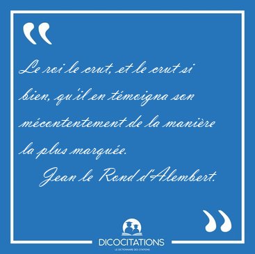 Le roi le crut, et le crut si bien, qu'il en t�moigna son [...] - Jean le Rond d'Alembert...