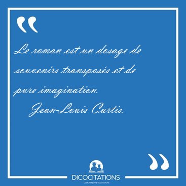 Le roman est un dosage de souvenirs transpos�s et de pure [...] - Jean-Louis Curtis...