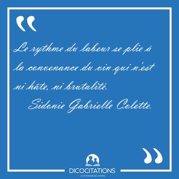 Le rythme du labeur se plie � la convenance du vin qui n'est ni [...] - Sidonie Gabrielle Colette...