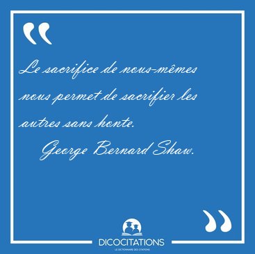 Le sacrifice de nous-m�mes nous permet de sacrifier les autres [...] - George Bernard Shaw...