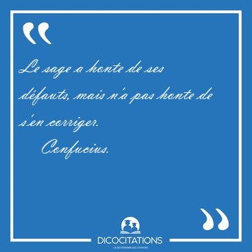 Le sage a honte de ses d�fauts, mais n'a pas honte de s'en [...] - Confucius...