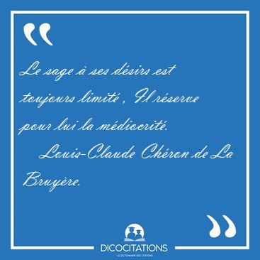 Le sage � ses d�sirs est toujours limit� , Il r�serve pour lui [...] - Louis-Claude Ch�ron de La Bruy�re...