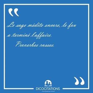 Le sage m�dite encore, le fou a termin� [...] - Proverbes russes...
