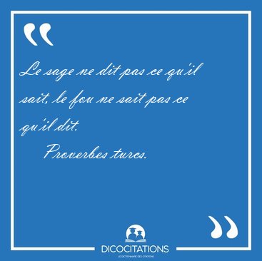 Le sage ne dit pas ce qu'il sait, le fou ne sait pas ce qu'il [...] - Proverbes turcs...
