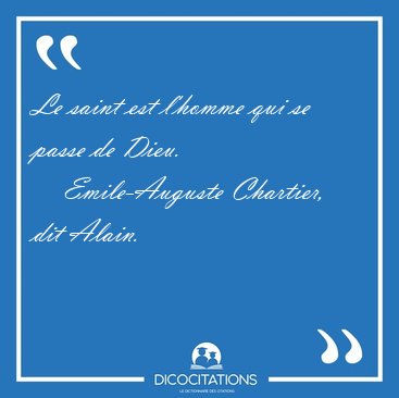 Le saint est l'homme qui se passe de [...] - Emile-Auguste Chartier, dit Alain...