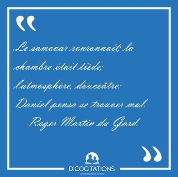 Le samovar ronronnait; la chambre �tait ti�de; l'atmosph�re, [...] - Roger Martin du Gard...