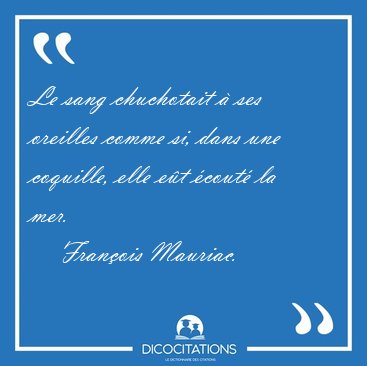 Le sang chuchotait � ses oreilles comme si, dans une coquille, [...] - Fran�ois Mauriac...