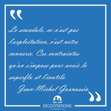 Le scandale, ce n'est pas l'exploitation, c'est notre connerie. [...] - Jean-Michel Guenassia...