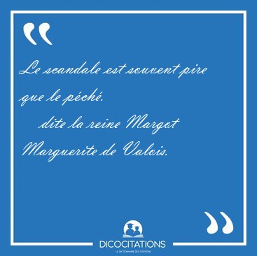 Le scandale est souvent pire que le [...] - dite la reine Margot Marguerite de Valois...