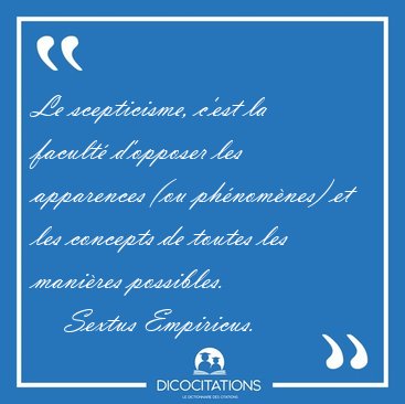 Le scepticisme, c'est la facult� d'opposer les apparences (ou [...] - Sextus Empiricus...