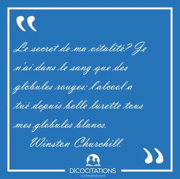 Le secret de ma vitalit�? Je n'ai dans le sang que des globules [...] - Winston Churchill...