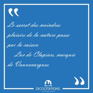 Le secret des moindres plaisirs de la nature passe par la [...] - Luc de Clapiers, marquis de Vauvenargues...