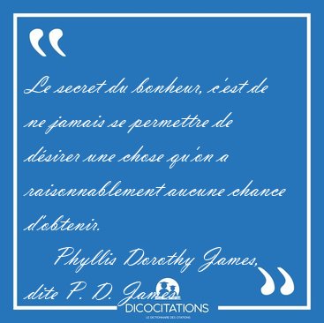 Le secret du bonheur, c'est de ne jamais se permettre de d�sirer [...] - Phyllis Dorothy James, dite P. D. James...