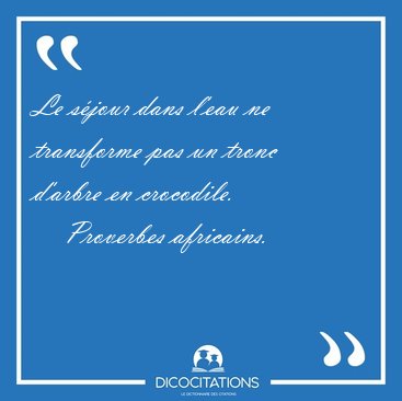Le sjour dans l'eau ne transforme pas un tronc d'arbre en [...] - Proverbes africains...