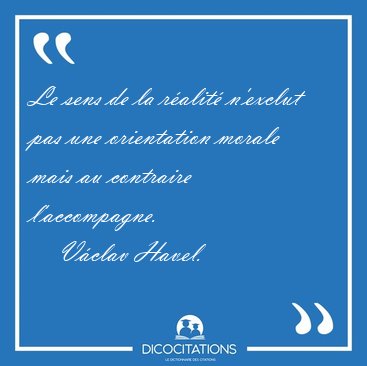 Le sens de la ralit n'exclut pas une orientation morale mais [...] - Vclav Havel...