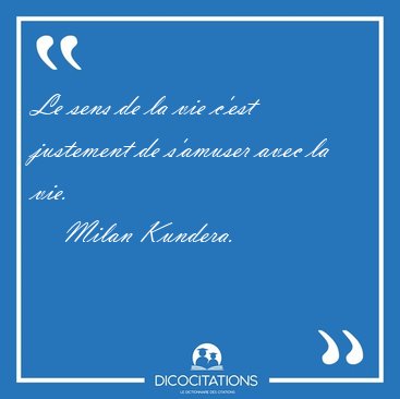 Le sens de la vie c'est justement de s'amuser avec la [...] - Milan Kundera...