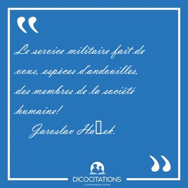 Le service militaire fait de vous, esp�ces d'andouilles, des [...] - Jaroslav Ha�ek...