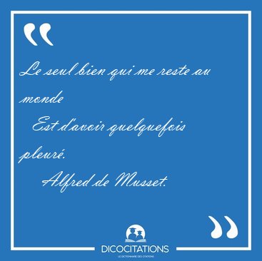 Le seul bien qui me reste au monde    Est d'avoir quelquefois [...] - Alfred de Musset...