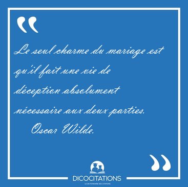 Le seul charme du mariage est qu'il fait une vie de dception [...] - Oscar Wilde...