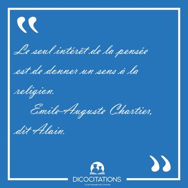 Le seul int�r�t de la pens�e est de donner un sens � la [...] - Emile-Auguste Chartier, dit Alain...