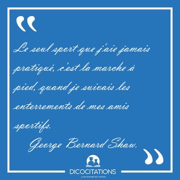 Le seul sport que j'aie jamais pratiqu, c'est la marche  pied, [...] - George Bernard Shaw...