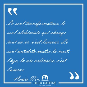 Le seul transformateur, le seul alchimiste qui change tout en [...] - Anas Nin...