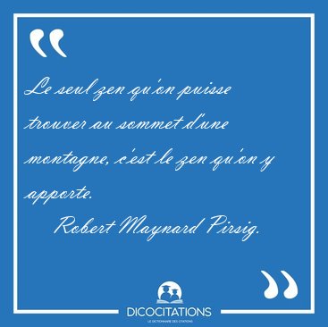 Le seul zen qu'on puisse trouver au sommet d'une montagne, c'est [...] - Robert Maynard Pirsig...
