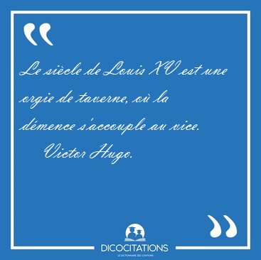 Le sicle de Louis XV est une orgie de taverne, o la dmence [...] - Victor Hugo...