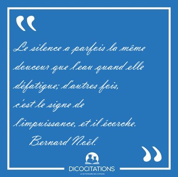 Le silence a parfois la m�me douceur que l'eau quand elle [...] - Bernard No�l...