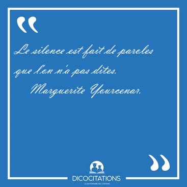 Le silence est fait de paroles que l'on n'a pas [...] - Marguerite Yourcenar...