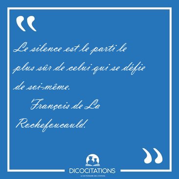 Le silence est le parti le plus s�r de celui qui se d�fie de [...] - Fran�ois de La Rochefoucauld...
