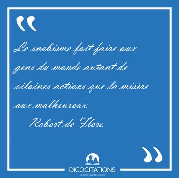Le snobisme fait faire aux gens du monde autant de vilaines [...] - Robert de Flers...