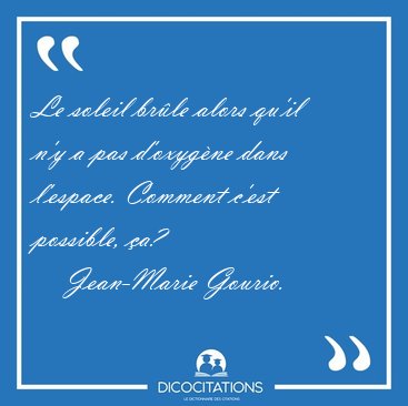 Le soleil brle alors qu'il n'y a pas d'oxygne dans l'espace. [...] - Jean-Marie Gourio...