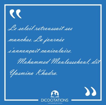 Le soleil retroussait ses manches. La journe s'annonait [...] - Mohammed Moulessehoul, dit Yasmina Khadra...