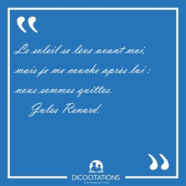 Le soleil se l�ve avant moi, mais je me couche apr�s lui : nous [...] - Jules Renard...