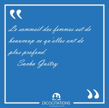 Le sommeil des femmes est de beaucoup ce qu'elles ont de plus [...] - Sacha Guitry...