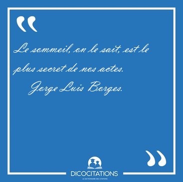 Le sommeil, on le sait, est le plus secret de nos [...] - Jorge Luis Borges...