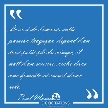 Le sort de l'amour, cette passion tragique, d�pend d'un tout [...] - Paul Masson...