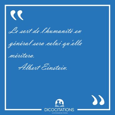Le sort de l'humanit en gnral sera celui qu'elle [...] - Albert Einstein...
