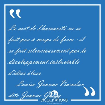 Le sort de l'humanit� ne se fait pas � coups de force : il se [...] - Louise Jeanne Baraduc, dite Jeanne Galzy...