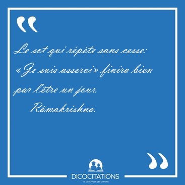 Le sot qui rpte sans cesse: Je suis asservi finira bien par [...] - Rmakrishna...
